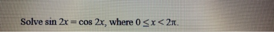 Solve sin 2x = cos 2x, where 0 <x<21.