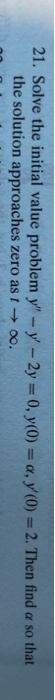 21. Solve the initial value problem y - y-2y= 0, y(0) = a , y ( 0) the solution approaches zero as t 0o. 2. Then find a so t