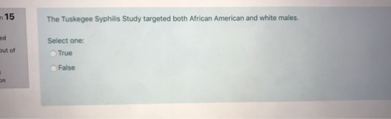 15 The Tuskegee Syphilis Study targeted both African American and white males. ut of Select one: True False