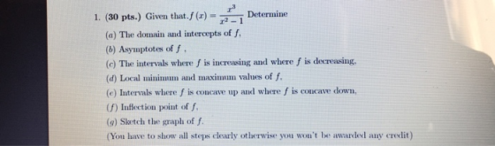 1. (30 pts.) Given that. (.r) = Determine 22-1 (a) The domain and intercepts of f. (b) Asymptotes off. (c) The intervals wher