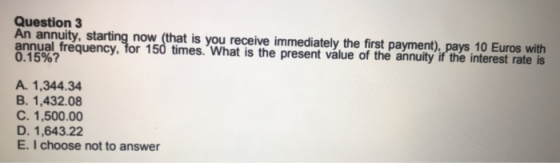 Question 3 An annuity, starting now (that is you receive immediately the first payment), pays 10 Euros with annual frequency,