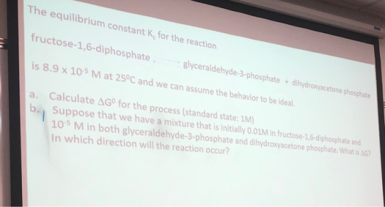 The equilibrium constant K for the reaction fructose-1,6-diphosphate, is 8.9 x 10-5 Mat 25°C and we can assume the behavior t