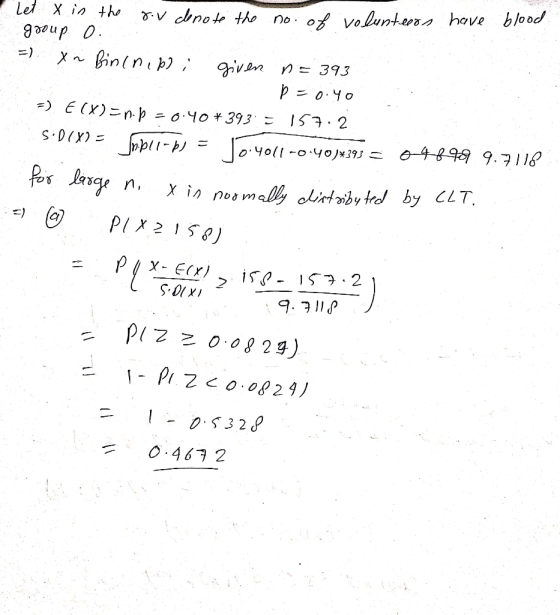 Let x in the gov donote the no. of volunteers have blood. group o. =) yn Bin (nipo; given n = 393 p=0.40 5) E(X)=n.p = 0.40*3