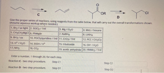 CI OR C D Glve the proper series of reactions, using reagents from the table below, that will carry out the overall transform
