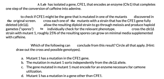 A Lab has isolated a gene, CFE1, that encodes an enzyme (Cfe1) that completes one step of the conversion of caffeine into ade