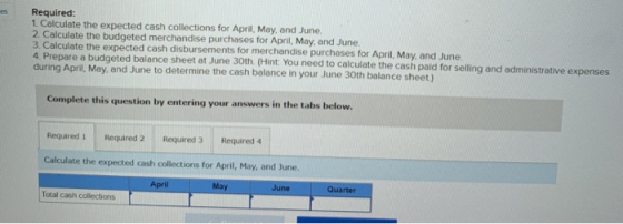 Required: 1. Calculate the expected cash collections for April May, and June 2. Calculate the budgeted merchandise purchases