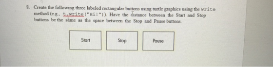 8. Create the following three labeled rectangular buttons using turtle graphics using the write method (eg, t.write(Hi!)).