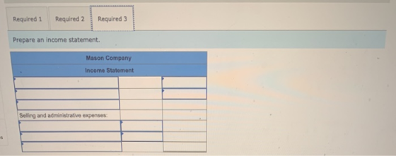 Required 1 Required 2 Required 3 Prepare an income statement. Mason Company Income Statement Selling and administrative expen