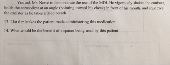 You ask Mr. Norse to demonstrate the use of the MDI. He vigorously shakes the canister, holds the aerosolizer at an angle (po