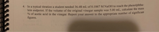 4. In a typical titration a student needed 36.48 mL of 0.1067 M NaOH to reach the phenolphtha- lein endpoint. If the volume o