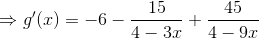\Rightarrow g'(x)=-6-\frac{15}{4-3x}+\frac{45}{4-9x}