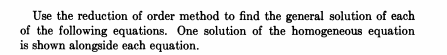 Use the reduction of order method to find the general solution of each of the following equations. One solution of the homoge