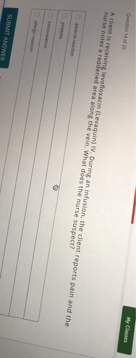 My Classes Question 14 of 20 g levofloxacin (Levaquin) IV. During an infusion, the client repor A client is receivin nurse no