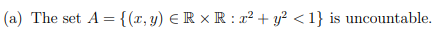 (a) The set A= {(2,y) ERR:22 + y2 <1} is uncountable.