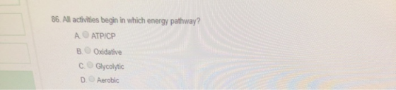 86. All activities begin in which energy pathway? A ATP/CP B. Oxidative C. Glycolytic D. Aerobic