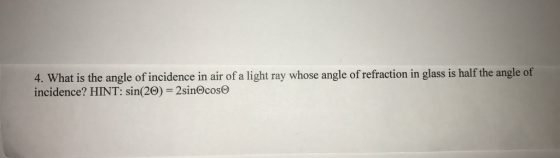 4. What is the angle of incidence in air of a light ray whose angle of refraction in glass is half the angle of sin 20) 2SinOcoSCO