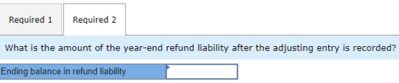 Required 1 Required 2 What is the amount of the year-end refund liability after the adjusting entry is recorded? Ending balan