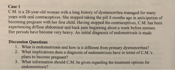 Case 1 C.M. is a 28-year-old woman with a long history of dysmenorrhea managed for many years with oral contraceptives. She s