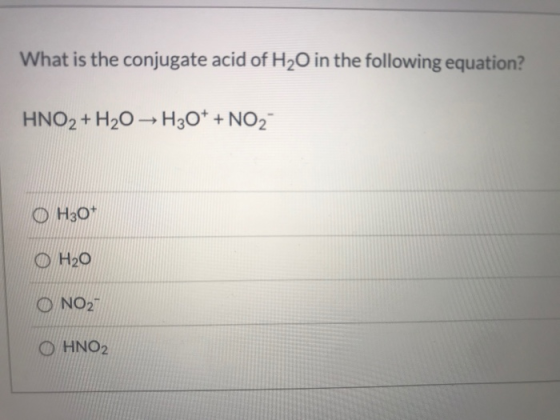 What is the conjugate acid of H2O in the following equation? HNO2 + H2O → H30* + NO2 OH30+ O H20 O NO2 O HNO2