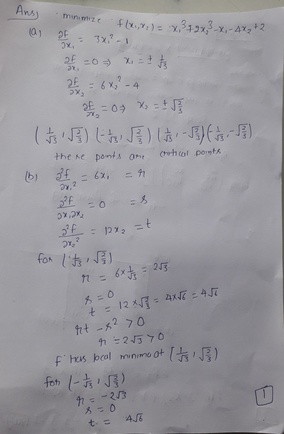 Anss minimize la) of Ix f (x,x2) = x3 + 2x3 _x, - 3x,- 4X2+2 3x21 x = + F = 0 =) af = 6x₂ - 4 af ax, 2 d22 26 = 07 X2 = ± 5 3