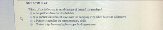 QUESTION 42 Which of the following is an advantage of general partnerships? a. All partners have limited liability b. A partn