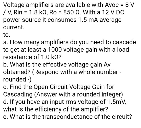 Voltage amplifiers are available with Avoc = 8 V /V, Rin = 1.8 kg, Ro = 850 9. With a 12 V DC power source it consumes 1.5 mA