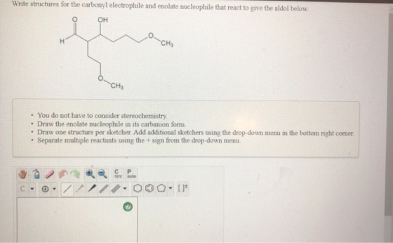 Write structures for the carbonyl electrophile and enolate nucleophile that react to give the aldol below. OH H CH3 -CHS • Yo
