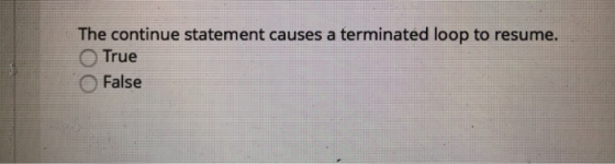 The continue statement causes a terminated loop to resume. O True O False