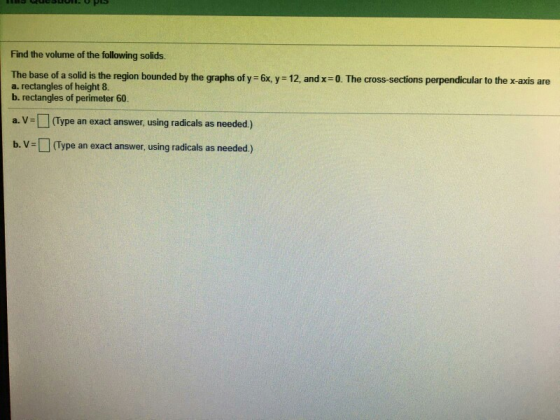 Find the volume of the following solids. The base of a solid is the region bounded by the graphs of y = 6x, y = 12, and x=0.