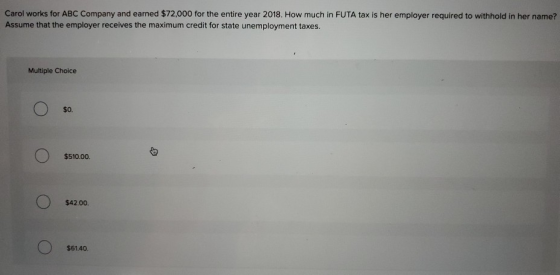 Carol works for ABC Company and earned $72,000 for the entire year 2018. How much in FUTA tax is her employer required to wit
