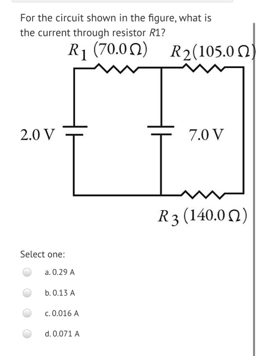 For the circuit shown in the figure, what is the current through resistor R1? R1 (70.00) R2(105.00) 2.0 + + 7.0V R3 (140.00)