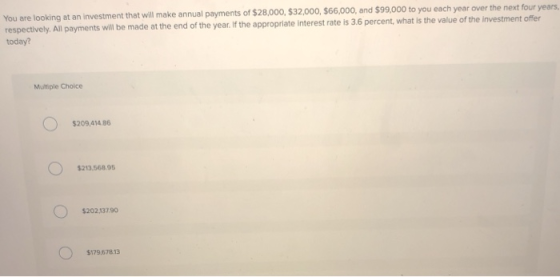 You are looking at an investment that will make annual payments of $28,000, $32,000, $66,000, and $99,000 to you each year ov