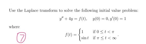 Use the Laplace transform to solve the following initial value problem: y + 4y = f(t), y(0) = 0, y(0) = 1 where f(t) = { if