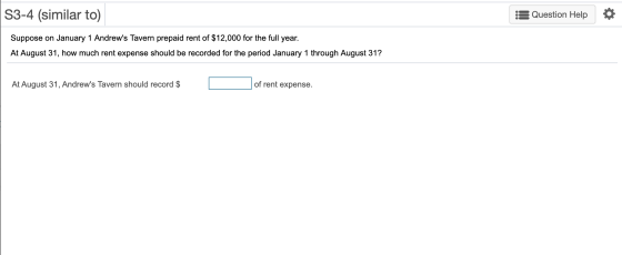 S3-4 (similar to) Question Help 0 Suppose on January 1 Andrews Tavern prepaid rent of $12,000 for the full year. At August 3