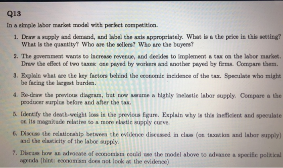 Q13 In a simple labor market model with perfect competition. 1. Draw a supply and demand, and label the axis appropriately. W