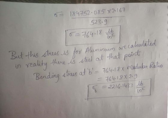 O = 184752.085 X2.167 523.9 18=764.18 lbs But this stress is for Aluminum we calculated in reality there is steel at that poi