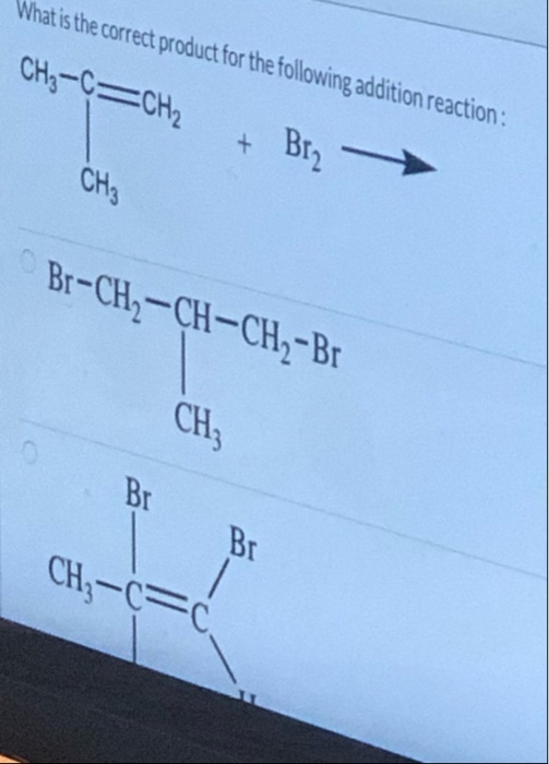 What is the correct product for the following addition reaction: CH3-C=CH2 + Brz CH₃ Br-CH2-CH-CH -Br CH; Br Br CH3-C=C