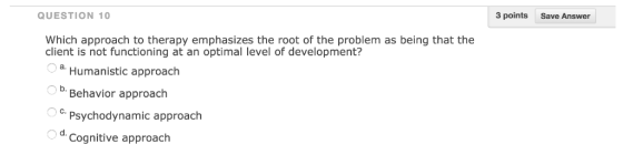 QUESTION 10 3 points Save Answer Which approach to therapy emphasizes the root of the problem as being that the client is not
