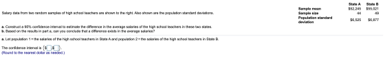 State A State B $52,245 $55,021 Sample mean Sample size Population standard Salary data from two random samples of high schoo
