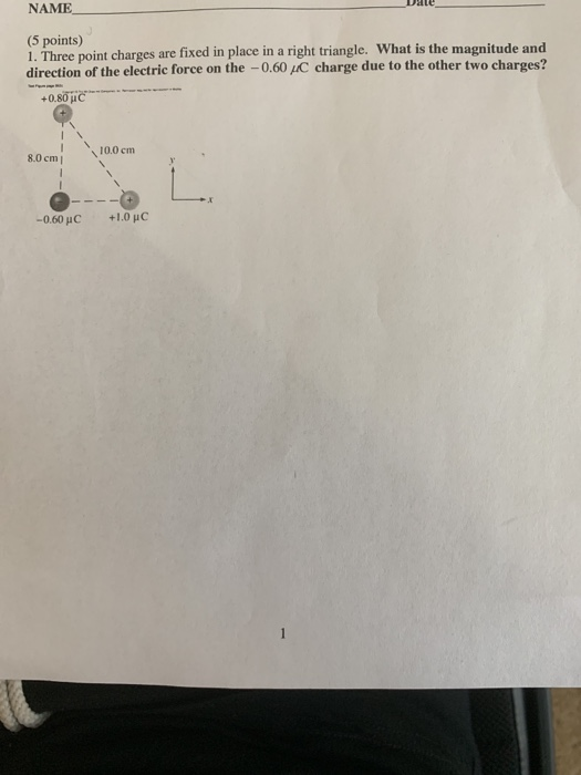 NAME (5 points) 1. Three point charges are fixed in place in a right triangle. What is the magnitude and direction of the ele