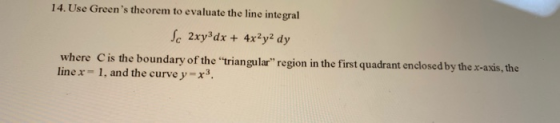 14. Use Greens theorem to evaluate the line integral Sc 2xy3dx + 4x2y2 dy where Cis the boundary of the triangular region i