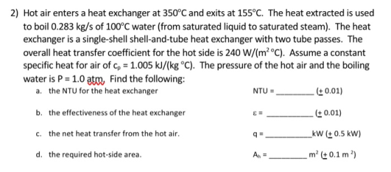 2) Hot air enters a heat exchanger at 350°C and exits at 155°C. The heat extracted is used to boil 0.283 kg/s of 100°C water