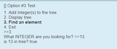 [] Option #3 Test 1. Add Integer(s) to the tree 2. Display tree 3. Find an element 4. Exit >>3 What INTEGER are you looking f