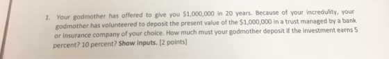 1. Your godmother has offered to give you $1,000,000 in 20 years. Because of your incredulity, your godmother has volunteered