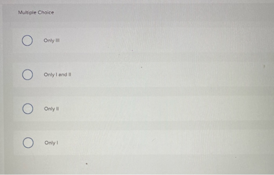 Multiple Choice O Only III Only I and 11 Only 11 Only