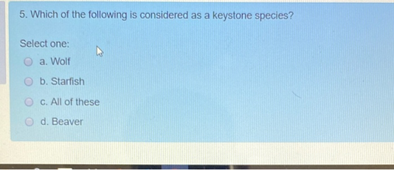 5. Which of the following is considered as a keystone species? Select one: O a. Wolf O b. Starfish O C. All of these d. Beave