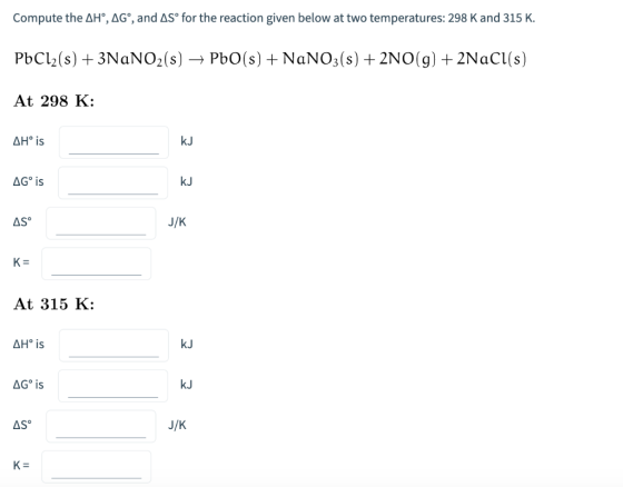 Compute the AH°, AG°, and AS° for the reaction given below at two temperatures: 298 K and 315 K. PbCl2 (s)3NaNO2(s) PbO(s)NaN