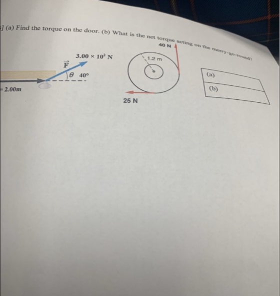 11(a) Find the torque on the door. (b) What is the pe What is the net torque acting on the 40 N 3.00 x 10N 1.2 m je 40° 2.00m
