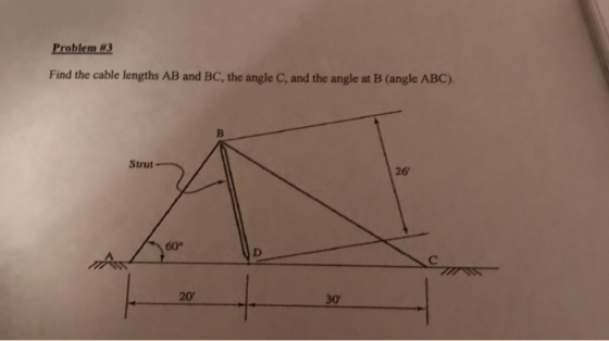 Problem #3 Find the cable lengths AB and BC, the angle C, and the angle at B (angle ABC). Strut 26 60° 20 30