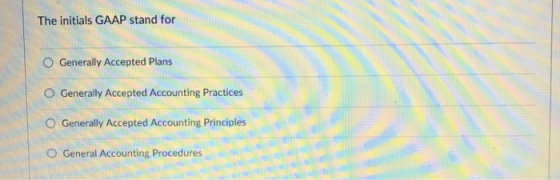 The initials GAAP stand for O Generally Accepted Plans O Generally Accepted Accounting Practices O Generally Accepted Accounting Principles O General Accounting Procedures